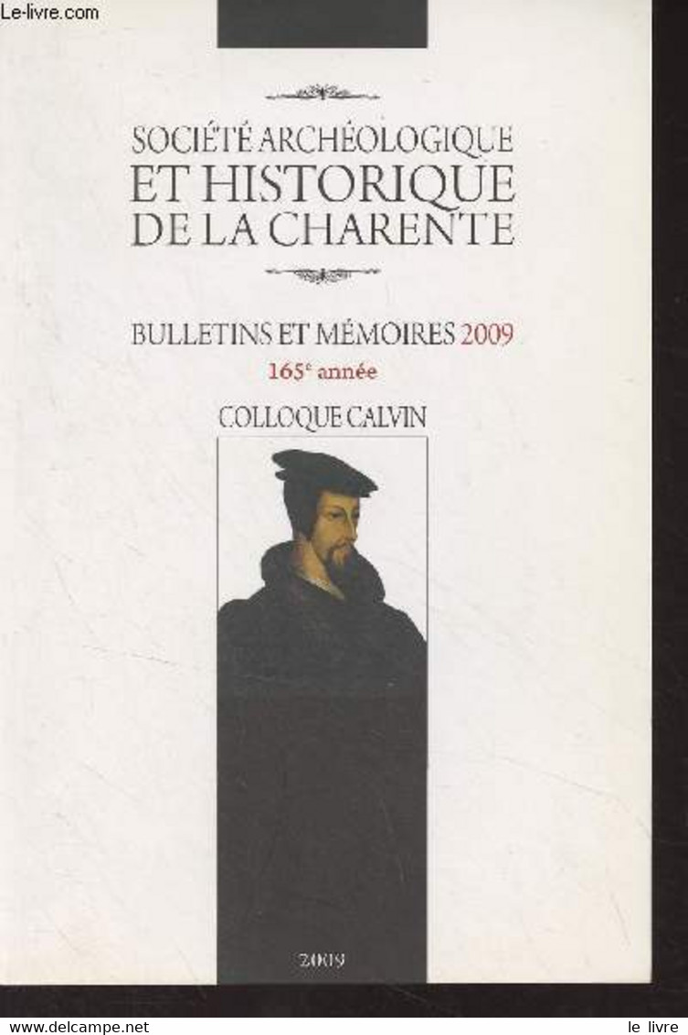 Société Archéologique Et Historique De La Charente, Bulletin Et Mémoires 2009, 165e Année - Colloque Calvin - Son Séjour - Poitou-Charentes