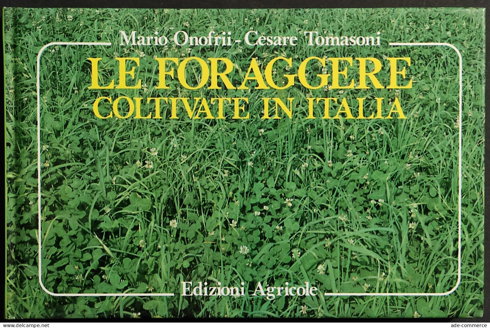 Le Foraggere Coltivate In Italia - M. Onofri, C. Tomasoni - Ed. Agricole - 1989 - Giardinaggio