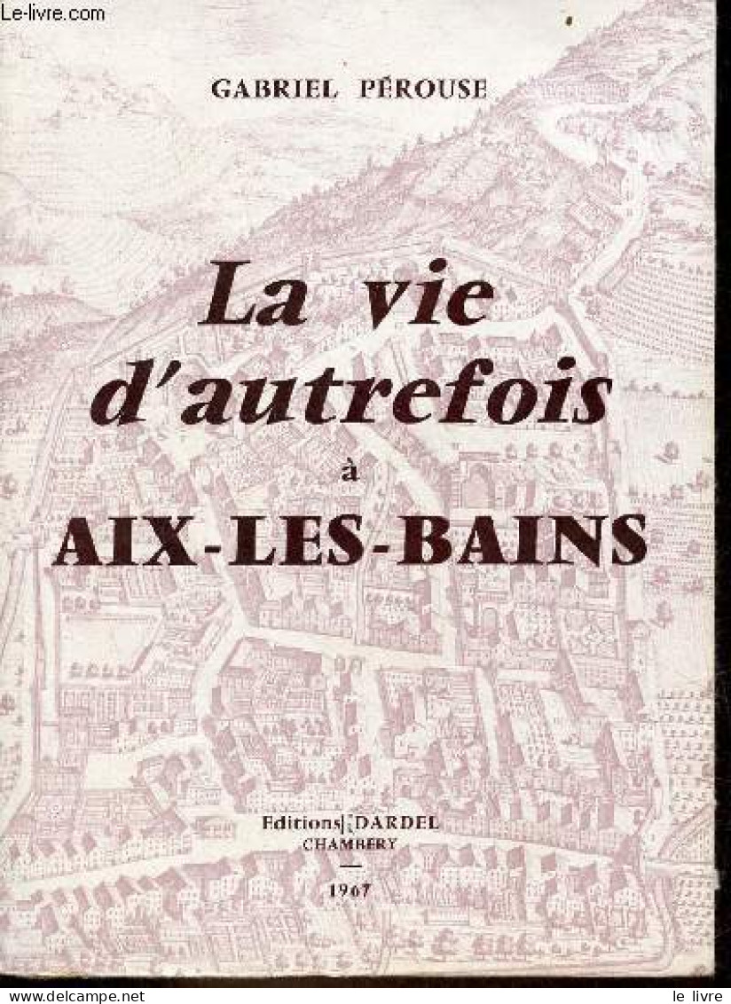 La Vie D'autrefois à Aix-les-Bains - Tome 1 : La Ville, Les Thermes, Les Baigneurs. - Pérouse Gabriel - 1967 - Rhône-Alpes