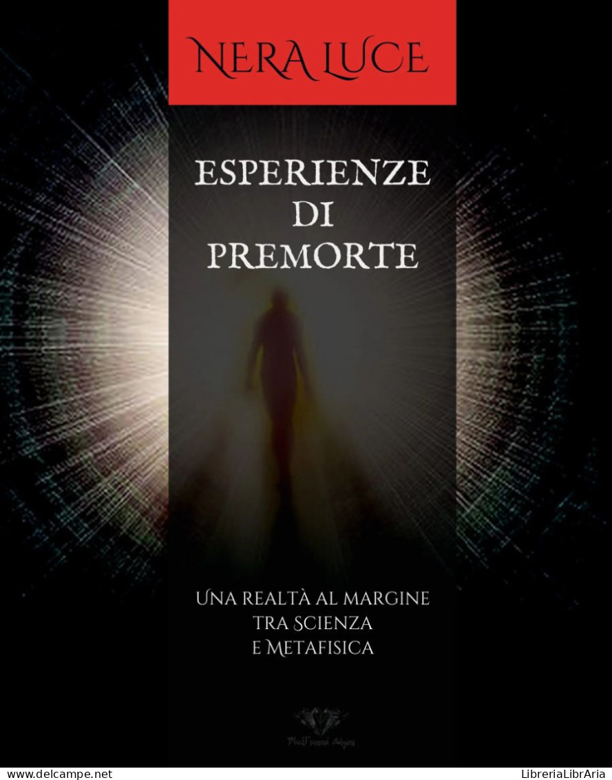 Esperienze Di Premorte. Una Realtà Al Margine Tra Scienza E Metafisica Di Nera Luce,  2021,  Blackdiamond Edizioni - Da Identificare