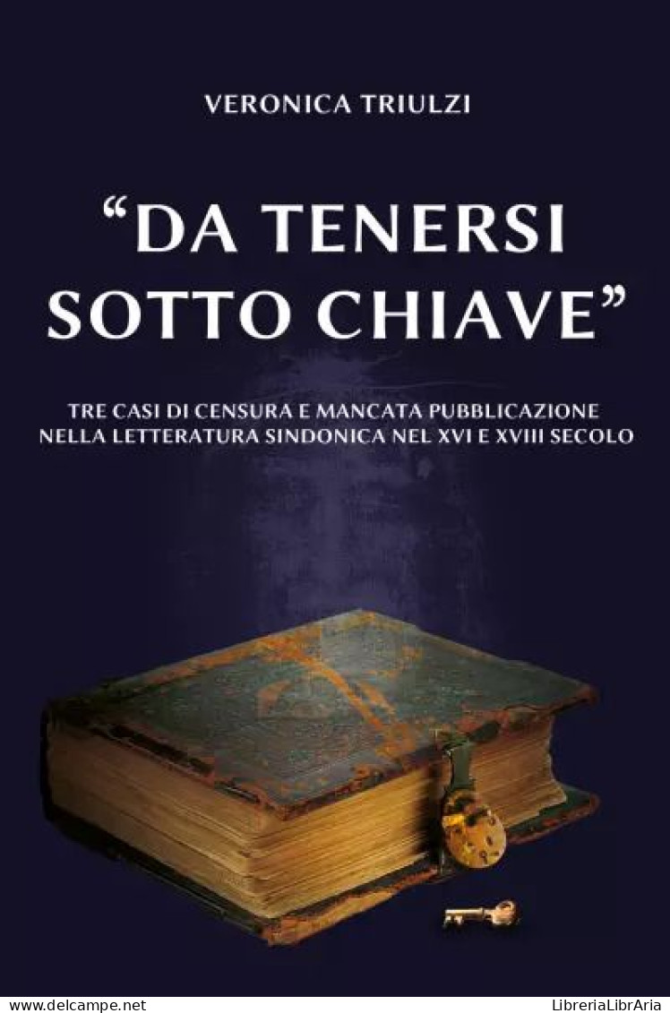 “Da Tenersi Sotto Chiave”. Tre Casi Di Censura E Mancata Pubblicazione Nella Letteratura Sindonica Nel XVI E XVIII Secol - Religion