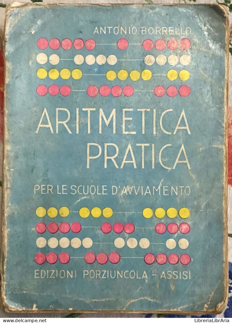 Aritmetica Pratica. Per Le Scuole D’avviamento Di Antonio Borrello,  1950,  Edizioni Porziuncola - Assisi - Matematica E Fisica