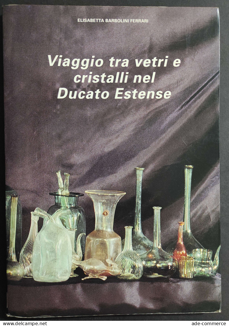 Viaggio Tra Vetri E Cristalli Nel Ducato Estense - E. B. Ferrari - 1993                                                  - Arts, Antiquity