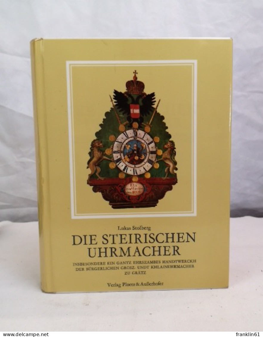 Die Steirischen Uhrmacher : Insbesondere Ein Gantz Ehrszambes Handwerkh Der Bürgerl. Grosz- U. Khlainuhrmacher - DIY