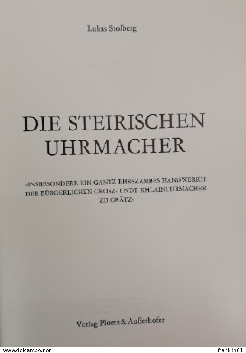 Die Steirischen Uhrmacher : Insbesondere Ein Gantz Ehrszambes Handwerkh Der Bürgerl. Grosz- U. Khlainuhrmacher - DIY