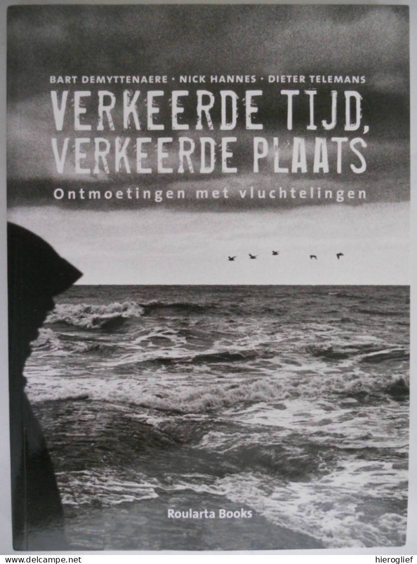 VERKEERDE TIJD / VERKEERDE PLAATS Ontmoetingen Met Vluchtelingen / Van WERELDOORLOG I Tot Asielzoekers Nu - Oorlog 1914-18