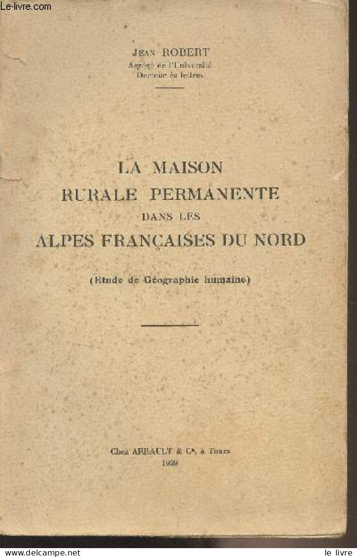 La Maison Rurale Permanente Dans Les Alpes Françaises Du Nord (Etude De Géographie Humaine) - Robert Jean - 1939 - Provence - Alpes-du-Sud