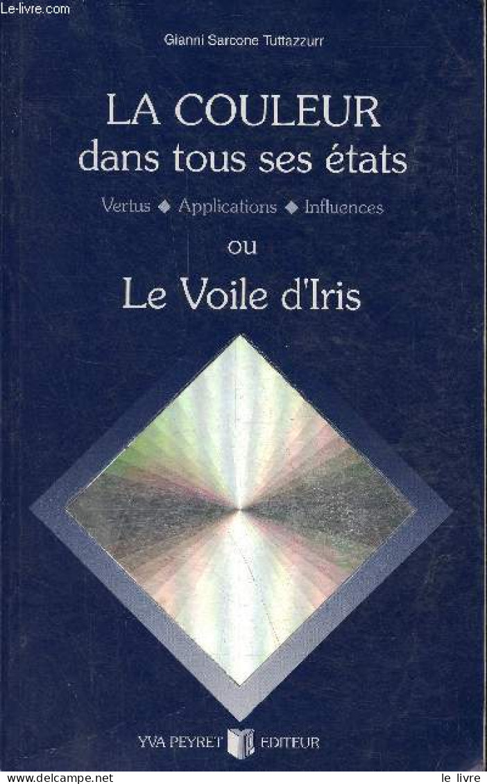 La Couleur Dans Tous Ses états - Vertus, Applications, Influences Ou Le Voile D'Iris. - Sarcone Tuttazzurr Gianni - 1995 - Sciences