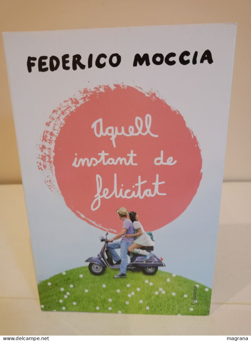 Aquell Instant De Felicitat. Federico Moccia. Editorial Columna. 2013. 428 Pàgines. - Novels