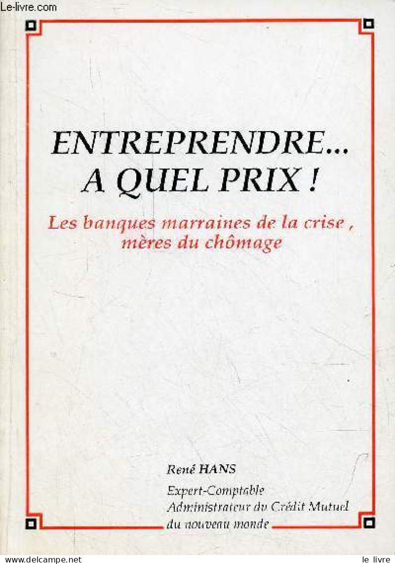 Entreprendre ... A Quel Prix ! Les Banques Marraines De La Crise, Mères Du Chômage - Dédicacé Par L'auteur. - Hans René - Livres Dédicacés