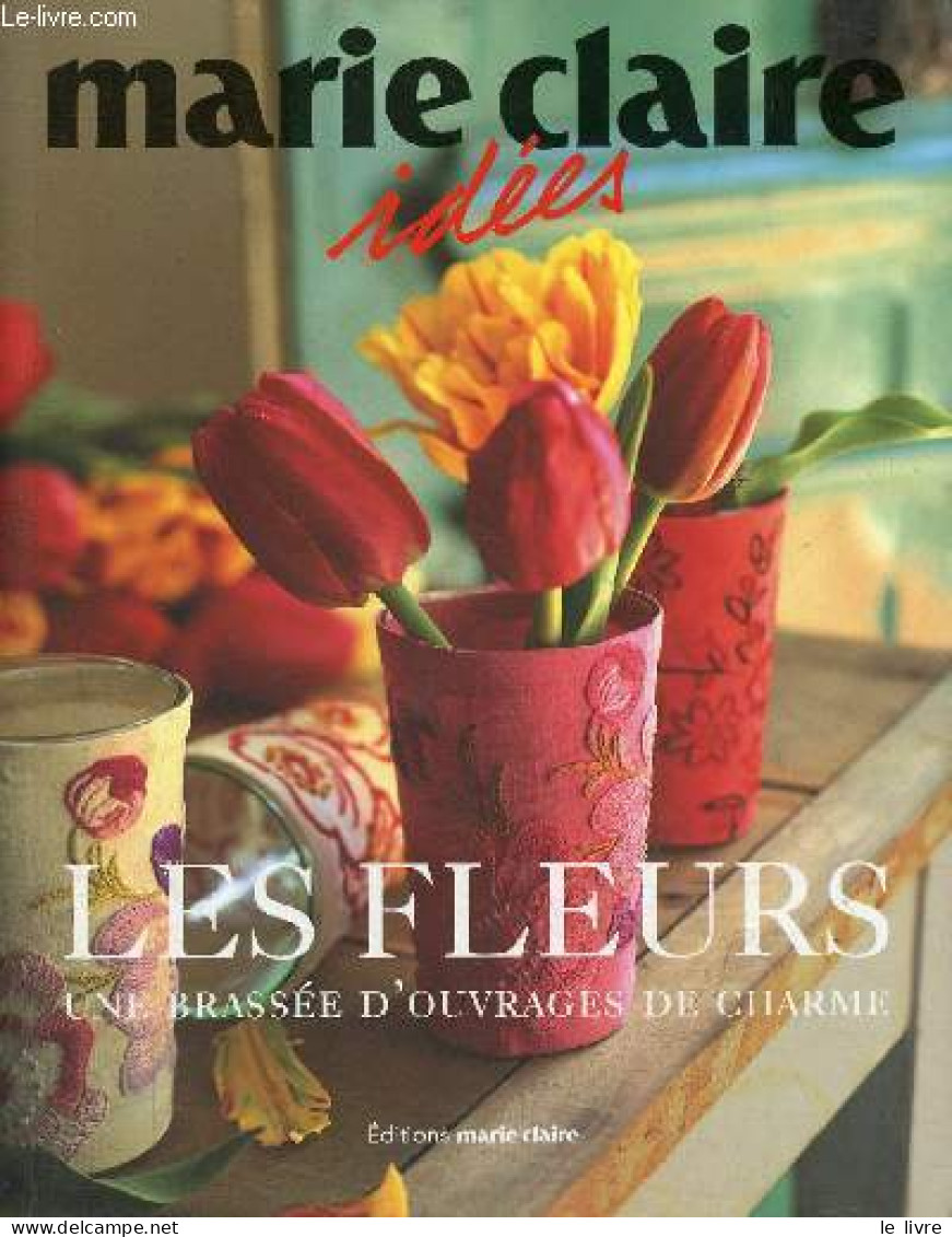 Marie Claire Idées - Les Fleurs Une Brassée D'ouvrages De Charme. - Collectif - 2005 - Décoration Intérieure