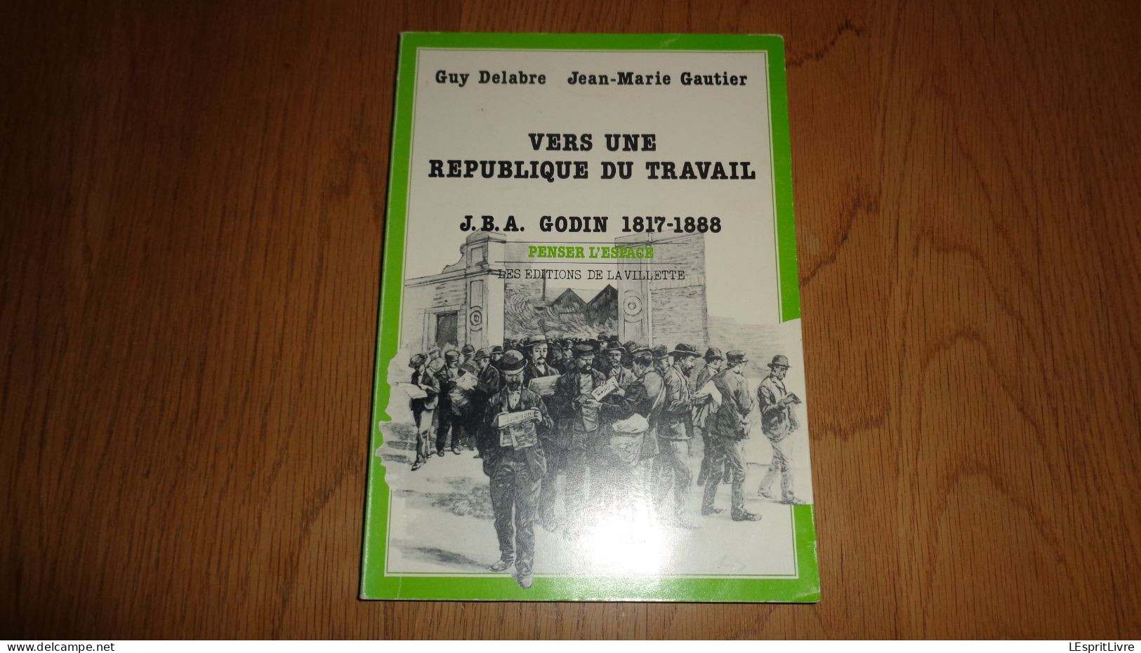 VERS UNE REPUBLIQUE DU TRAVAIL J B A Godin 1817 1888 Régionalisme Familistère Guise Thiérache Oise Usine Poêle Poëlerie - Picardie - Nord-Pas-de-Calais