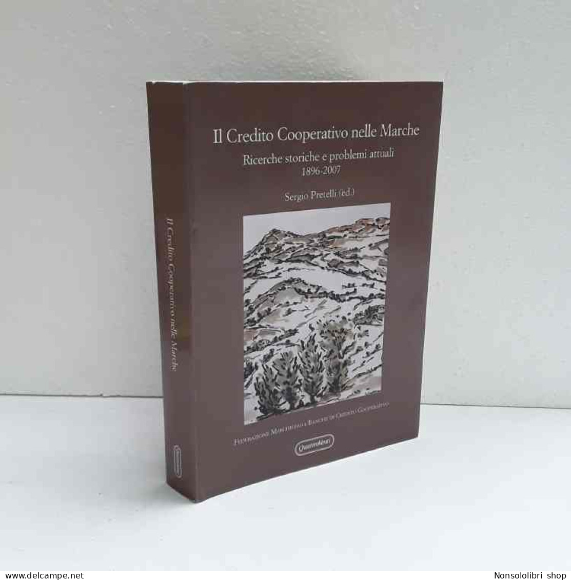Il Credito Cooperativo Nelle Marche -  Ricerche Storiche 1896-2007 Di Pretelli Sergio - Sonstige & Ohne Zuordnung