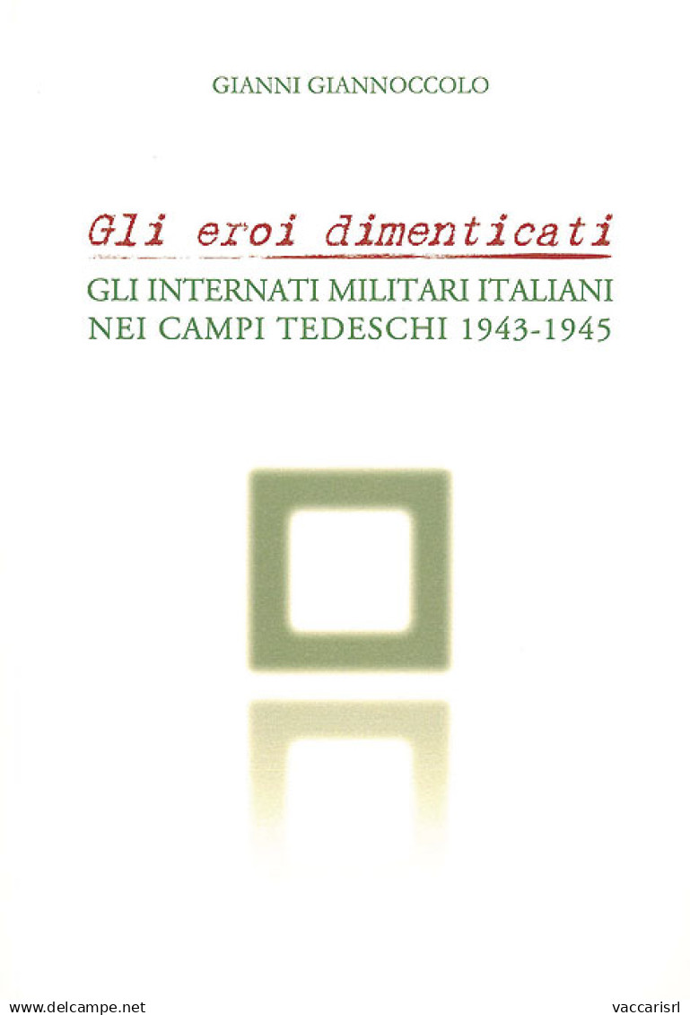 GLI EROI DIMENTICATI
GLI INTERNATI MILITARI ITALIANI
NEI CAMPI TEDESCHI 1943-1945 - Gianni Giannoccolo - Manuels Pour Collectionneurs