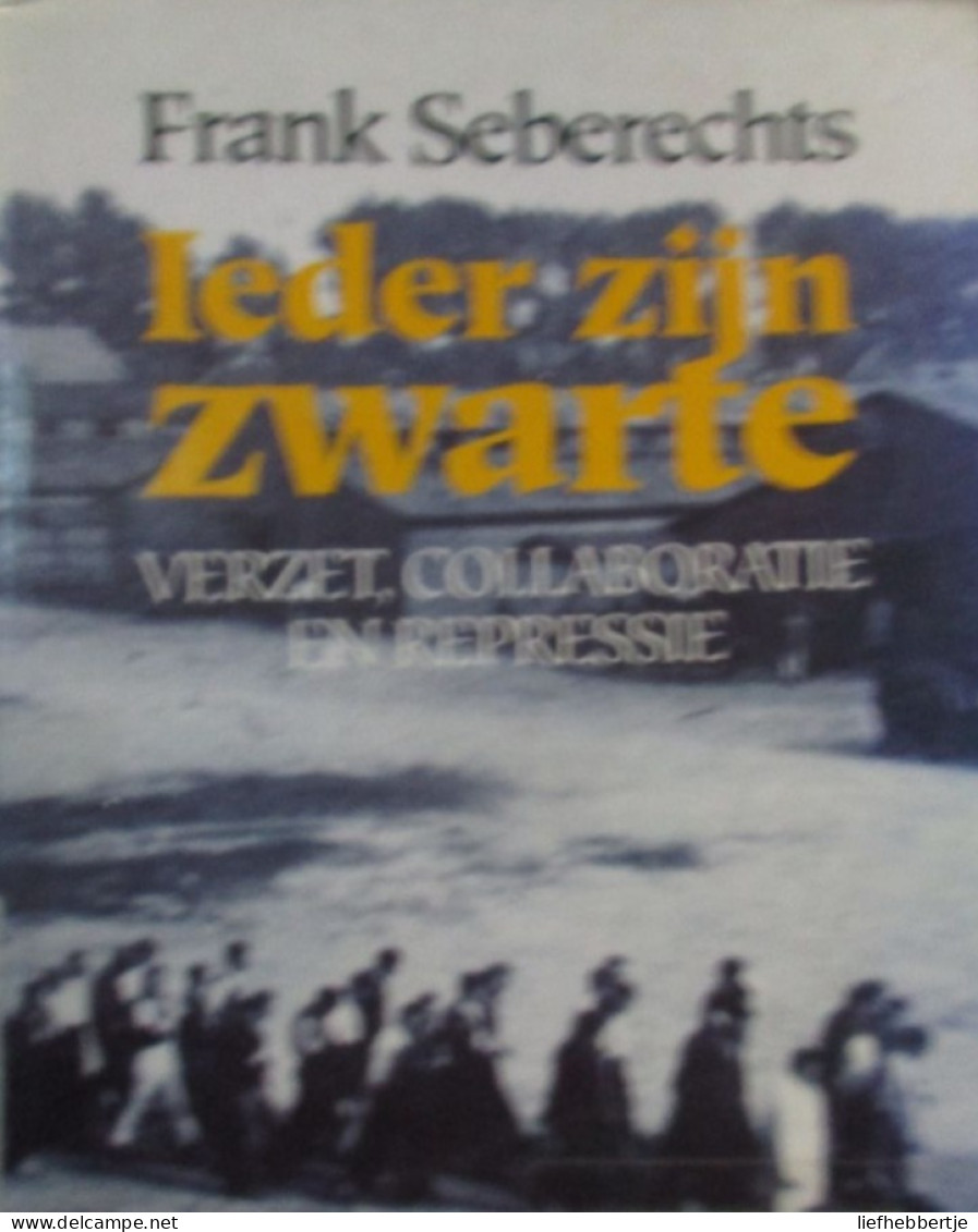 Ieder Zijn Zwarte - Door F. Seberechts - Verzet Colloboratie Repressie - 1994 - Weltkrieg 1939-45