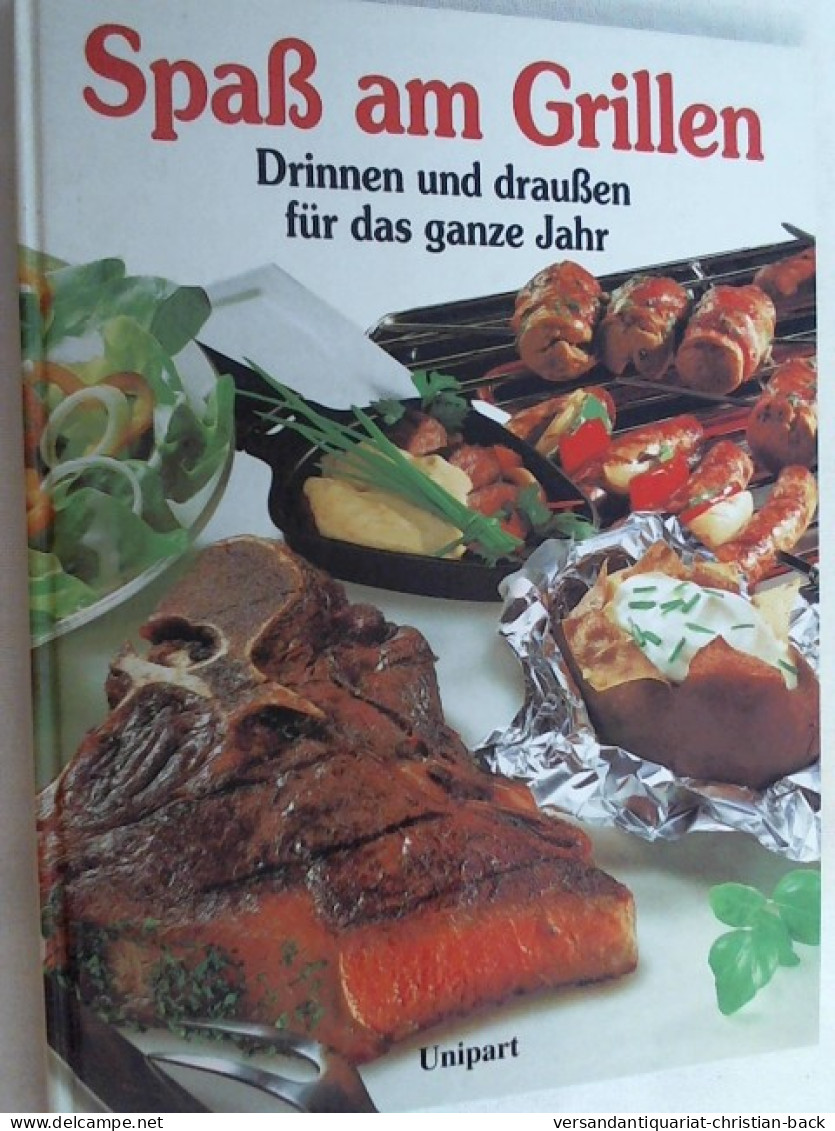 Spass Am Grillen : Drinnen Und Draussen Für Das Ganze Jahr ; Mit über 300 Rezepten Und Meisterhaften Fotos I - Manger & Boire