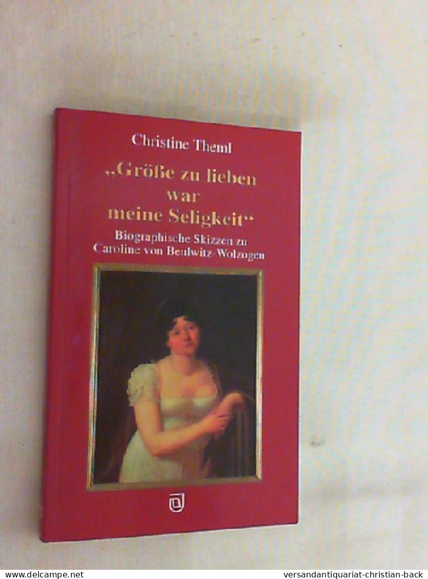 Grösse Zu Lieben War Meine Seligkeit ... : Biographische Skizzen Zu Caroline Von Beulwitz-Wolzogen. - Biografía & Memorias