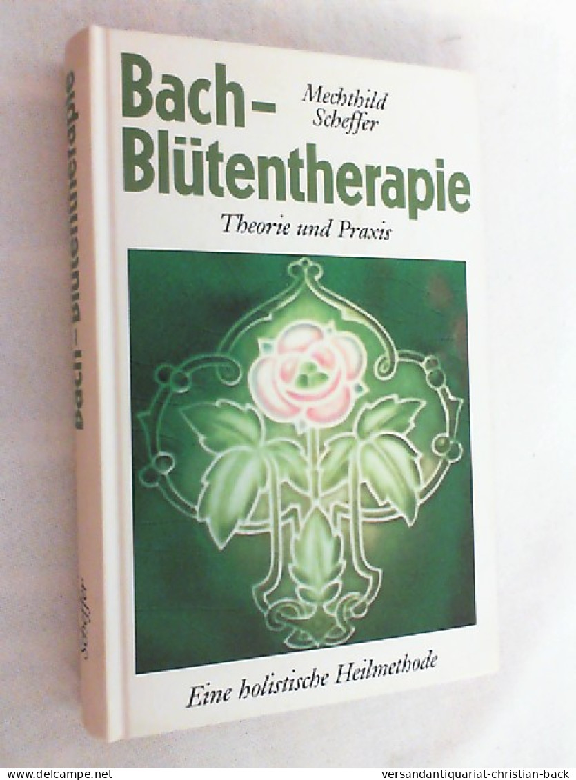 Die Bach-Blütentherapie : Theorie Und Praxis ; [durch Die Kraft Der Blüten Zu Selbsterkenntnis Und Seelische - Medizin & Gesundheit