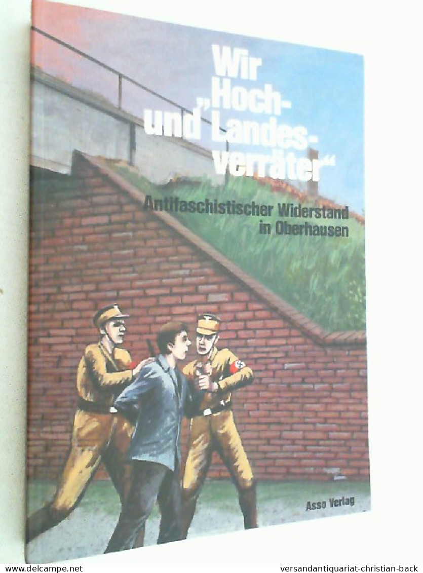 Wir Hoch- Und Landesverräter : Antifaschist. Widerstand In Oberhausen ; E. Lesebuch - 5. World Wars