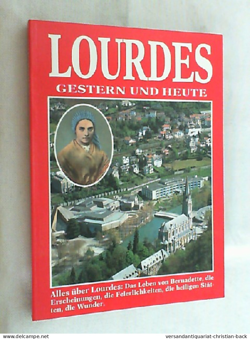 Lourdes Gestern Und Heute - Alles über Lourdes: Das Leben Von Bernadette, Die Erscheinungen, Die Feierlichkei - Sonstige & Ohne Zuordnung