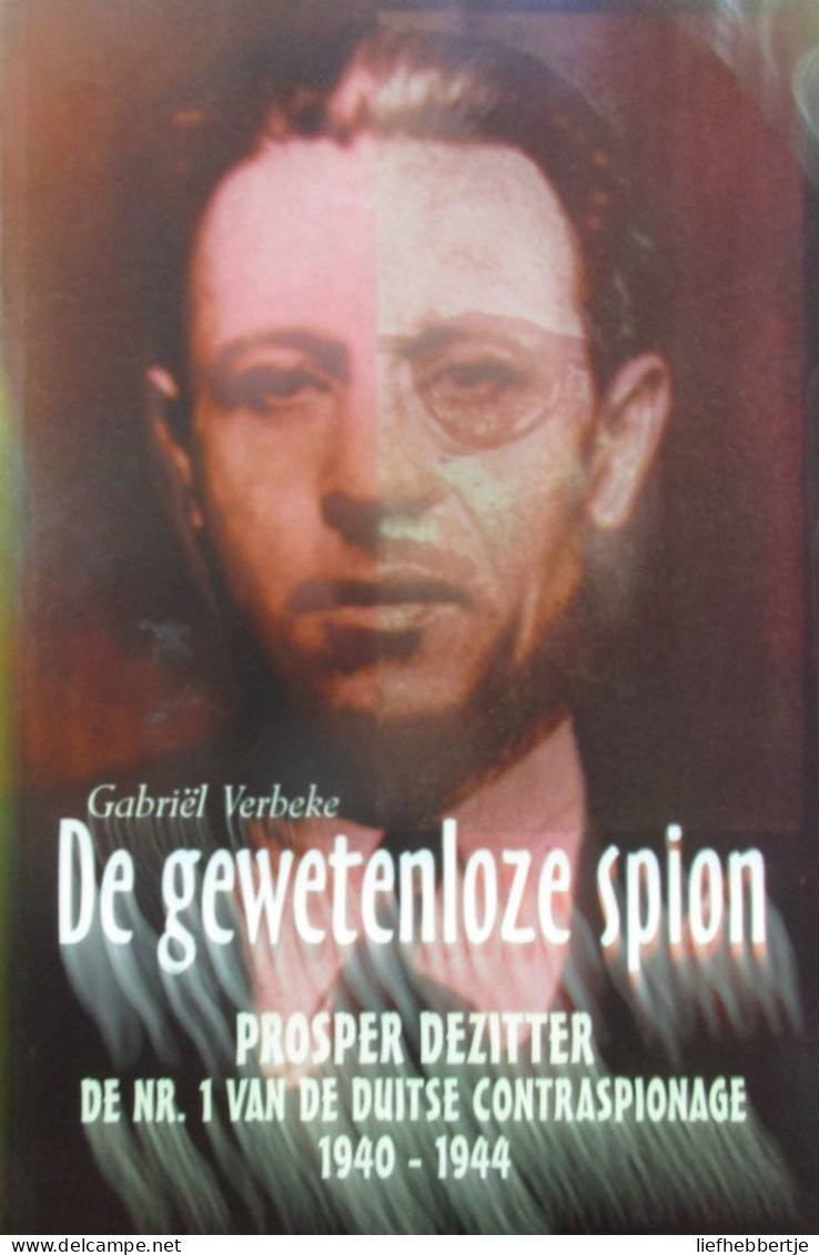 De Gewetenloze Spion - Prosper Dezitter - De Nr 1 Van De Duitse Contraspionage 1940-1944 - Door G. Verbeke - Passendale - Weltkrieg 1939-45
