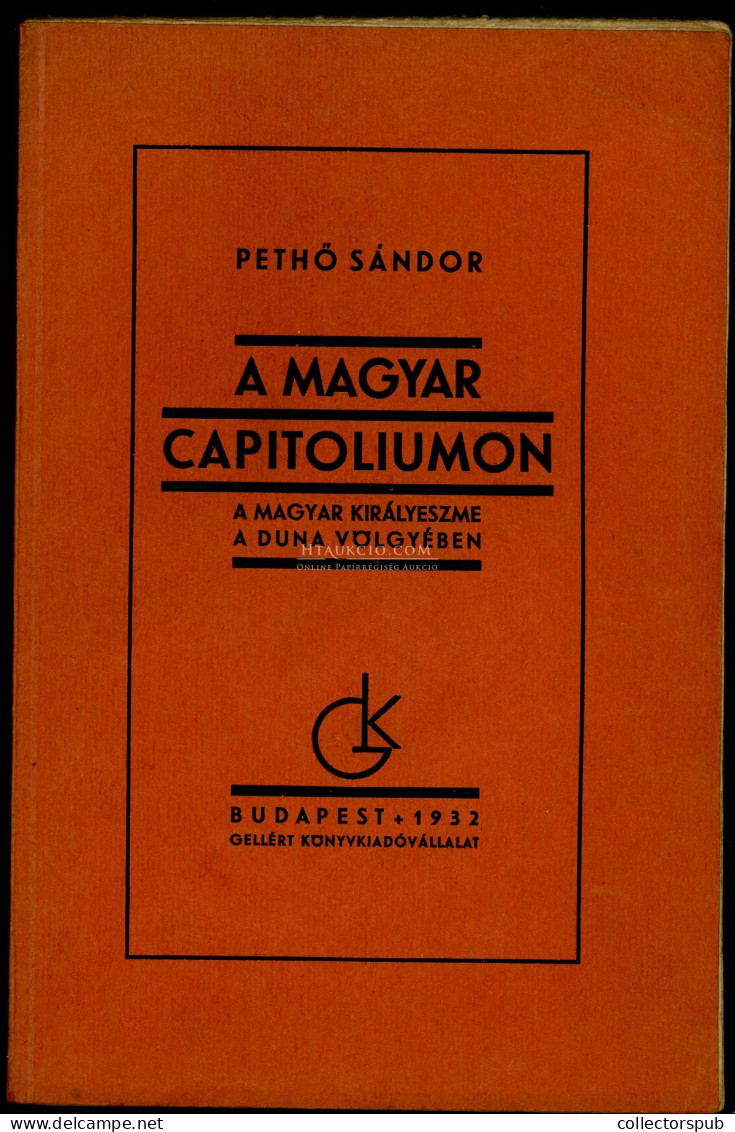 PETHŐ Sándor: A Magyar Capitoliumon. A Magyar Királyeszme A Duna Völgyében. Bp. 1932. T. 87 L. - Livres Anciens