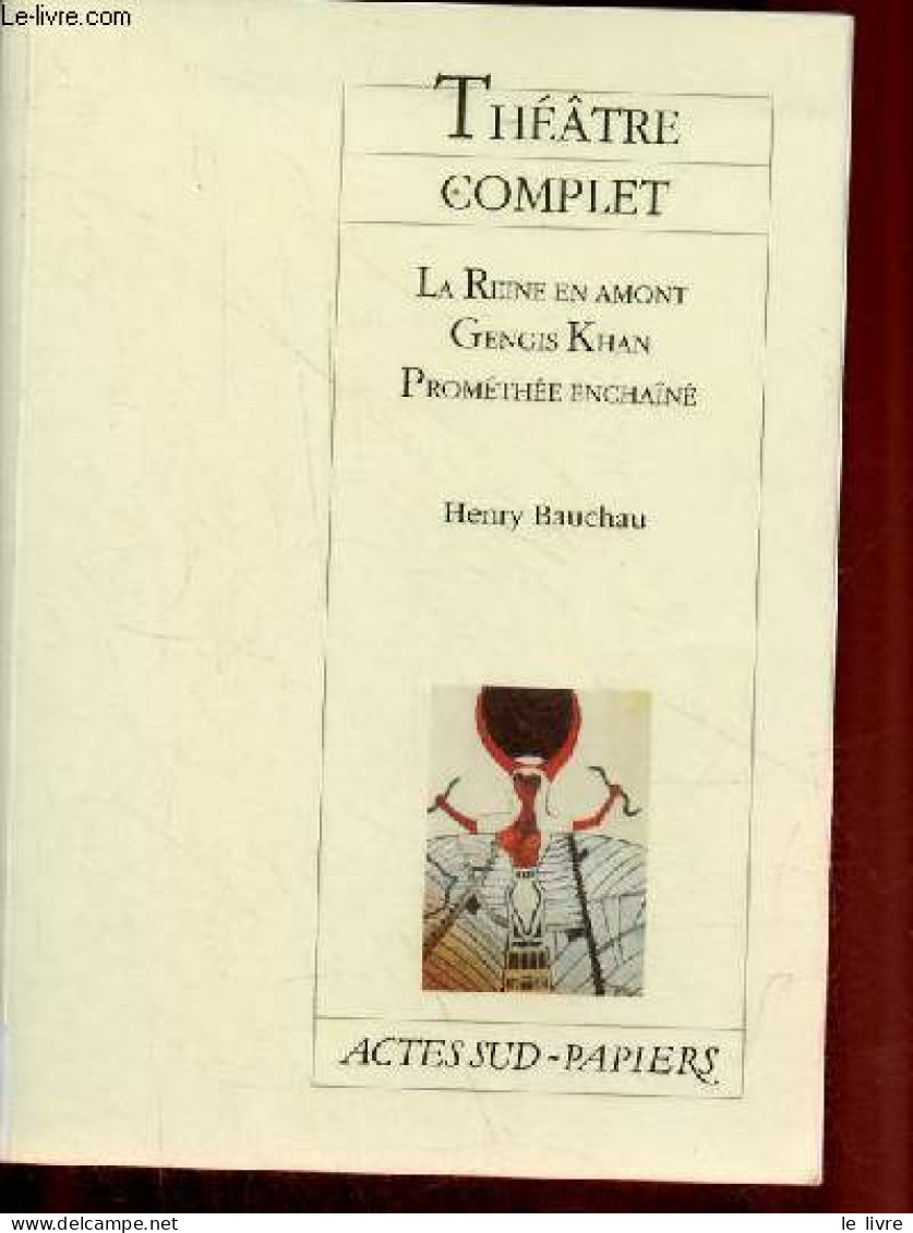 Théâtre Complet - La Reine En Amont - Gengis Khan - Prométhée Enchaîné. - Bauchau Henry - 2001 - Autres & Non Classés