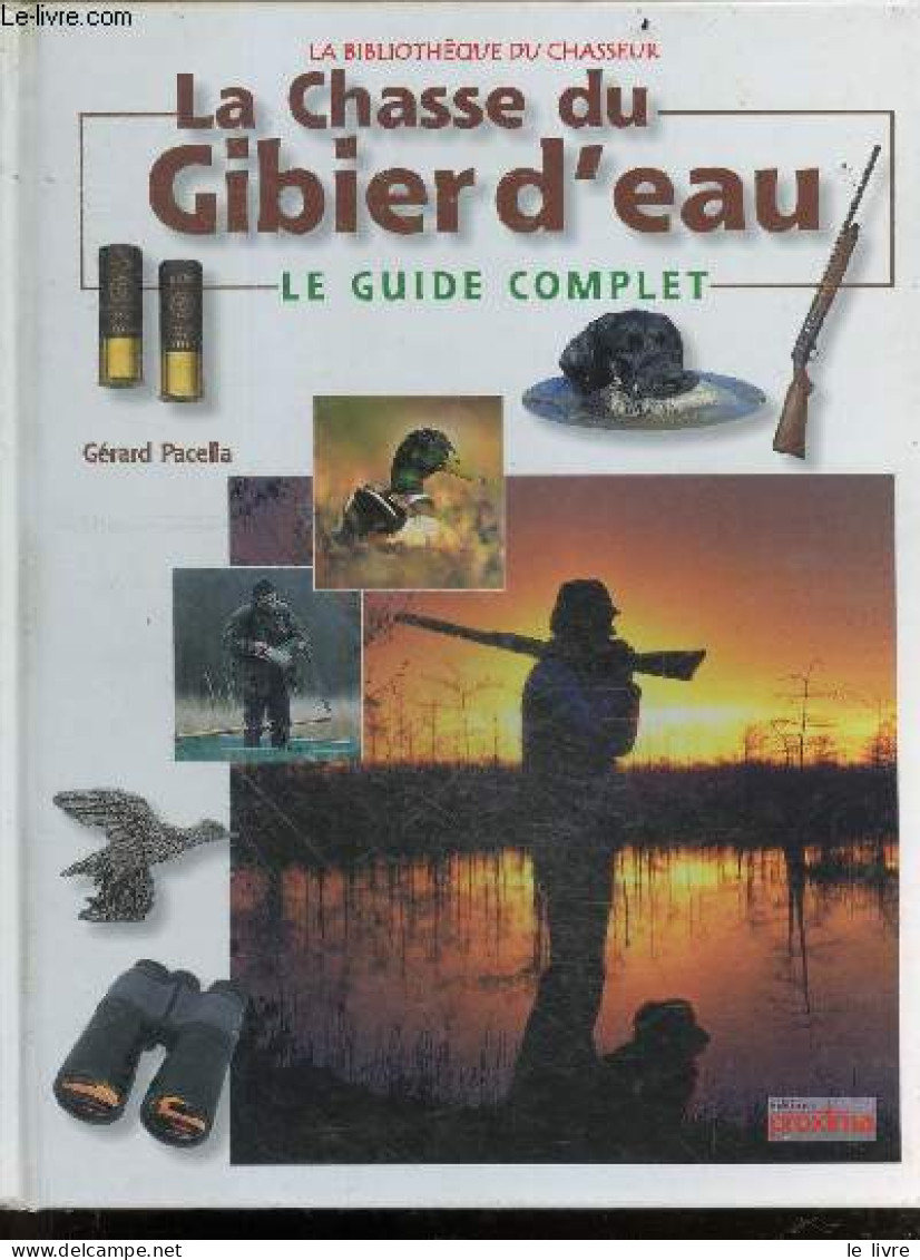La Chasse Du Gibier D'eau - Le Guide Complet - La Bibliotheque Du Chasseur - Pacella Gérard - 1999 - Caza/Pezca
