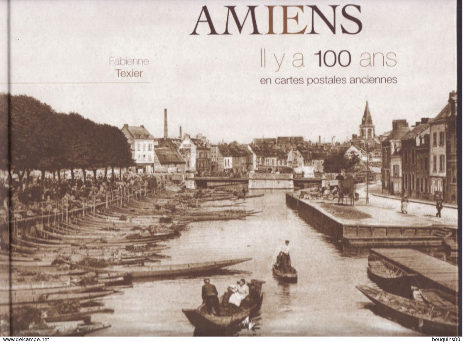 AMIENS IL Y A CENT ANS EN CARTES POSTALES ANCIENNES De FABIENNE TEXIER 2014 - Picardie - Nord-Pas-de-Calais