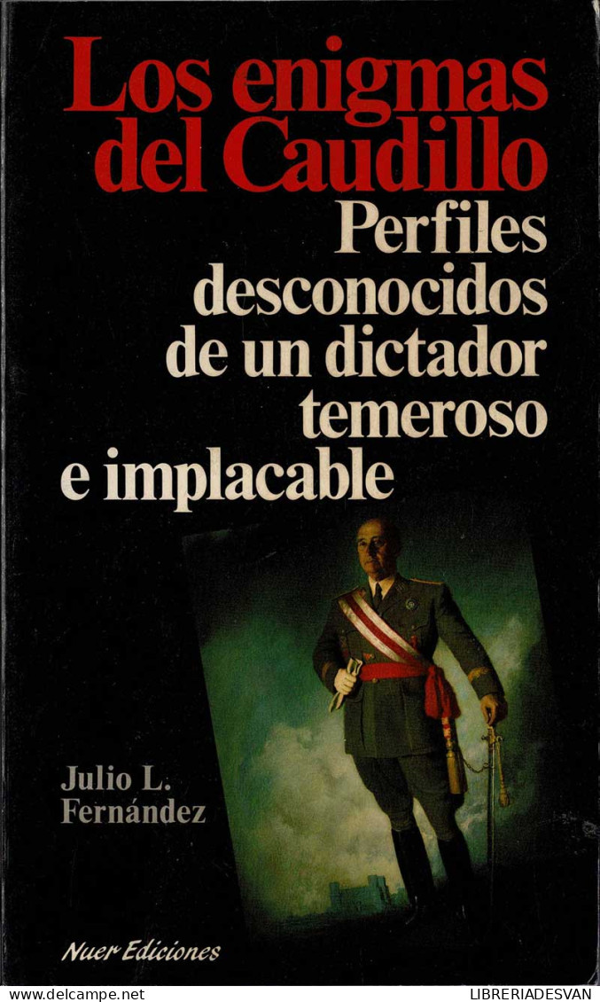 Los Enigmas Del Caudillo. Perfiles Desconocidos De Un Dictador Temeroso E Implacable - Julio L. Fernández - Biografías