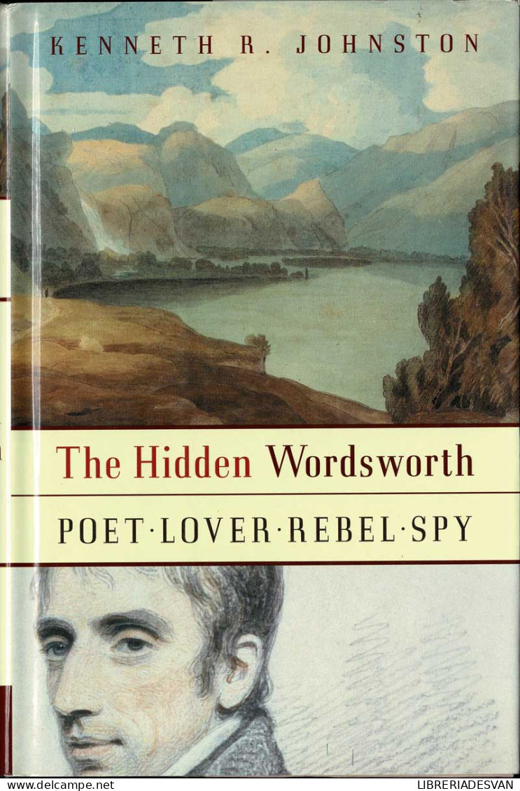 The Hidden Wordsworth. Poet. Lover. Rebel. Spy - Kenneth R. Johnston - Biographies