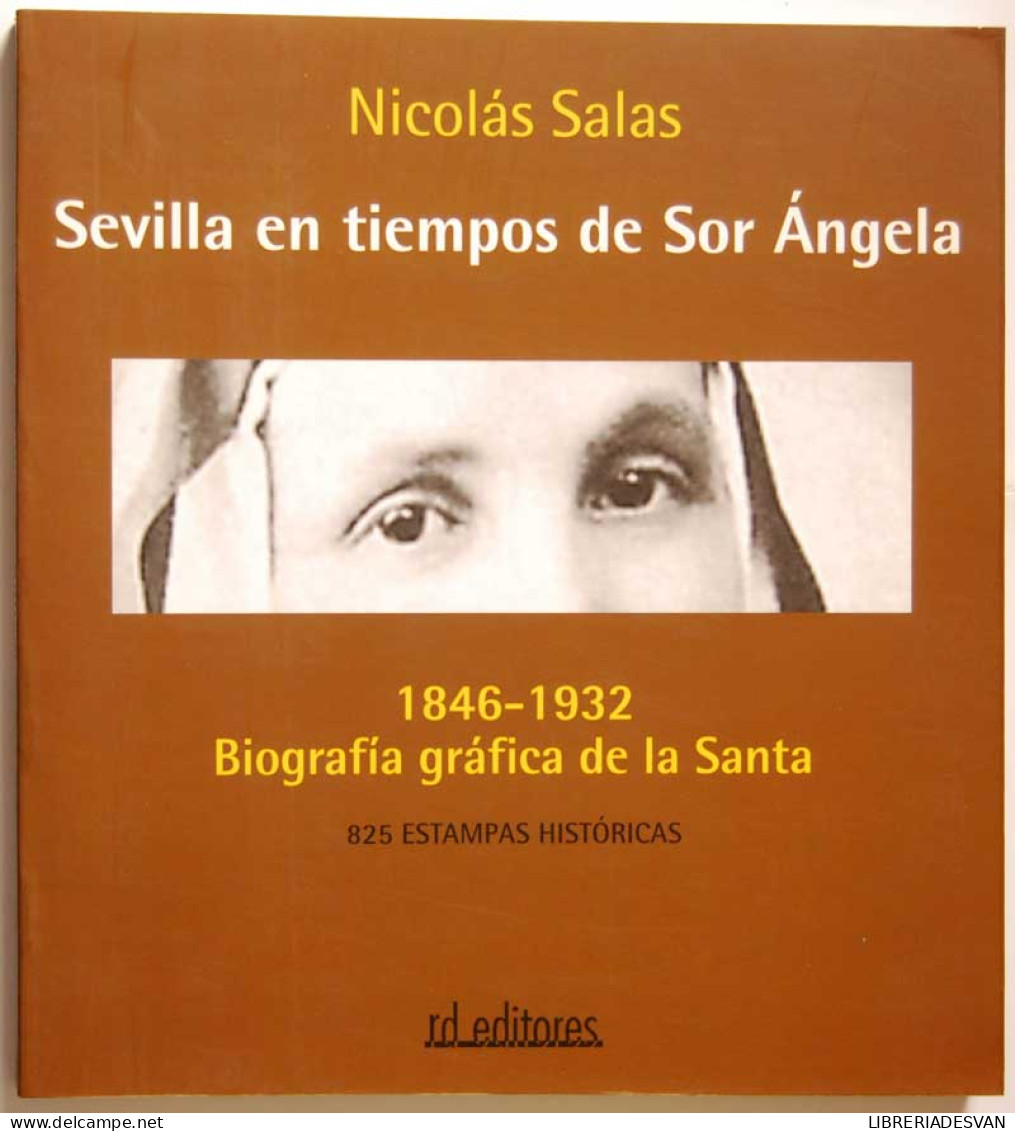 Sevilla En Tiempos De Sor Angela. 1846-1932 Biografía Gráfica De La Santa - Nicolás Salas - Biographies