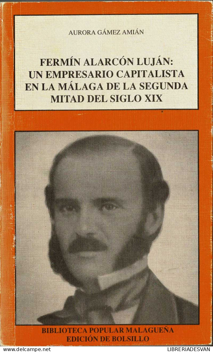 Fermín Alarcón Luján: Un Empresario Capitalista En La Málaga De La Segunda Mitad Del Siglo XIX - Aurora Gámez Amiá - Biografieën