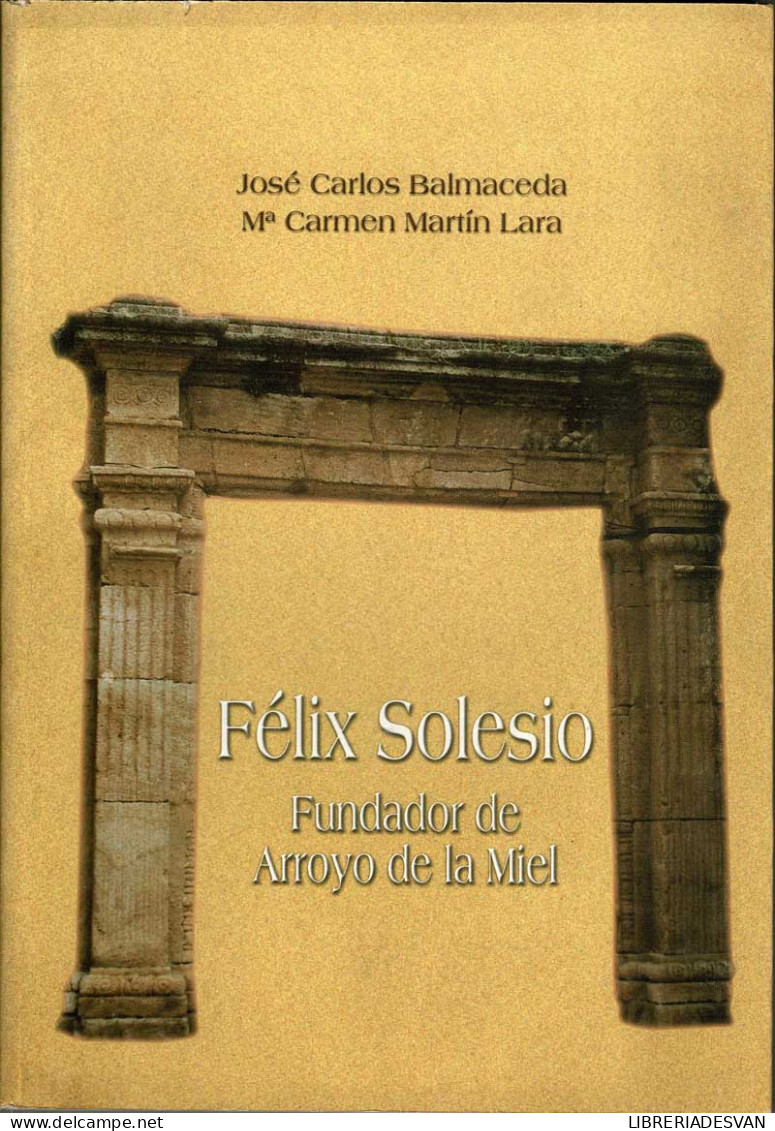 Félix Solesio. Fundador De Arroyo De La Miel - José Carlos Balmaceda Y Mª Carmen Martín Lara - Biografieën