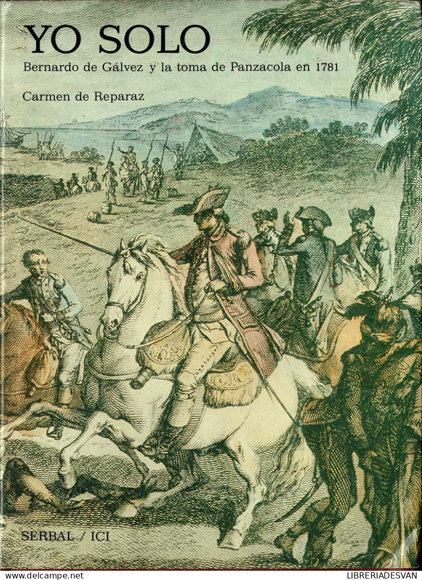 Yo Solo. Bernardo De Gálvez Y La Toma De Panzacola En 1781 - Carmen De Reparaz - Geschiedenis & Kunst