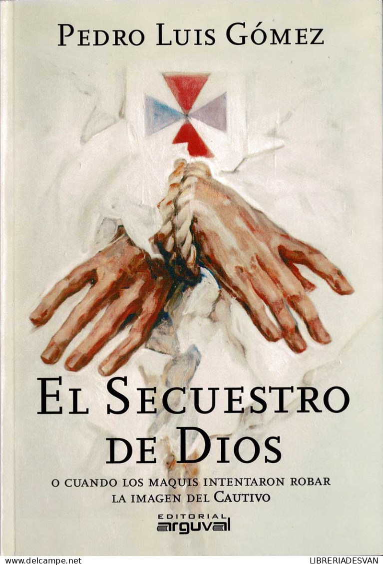 El Secuestro De Dios O Cuando Los Maquis Intentaron Robar La Imagen Del Cautivo - Pedro Luis Gómez - Geschiedenis & Kunst