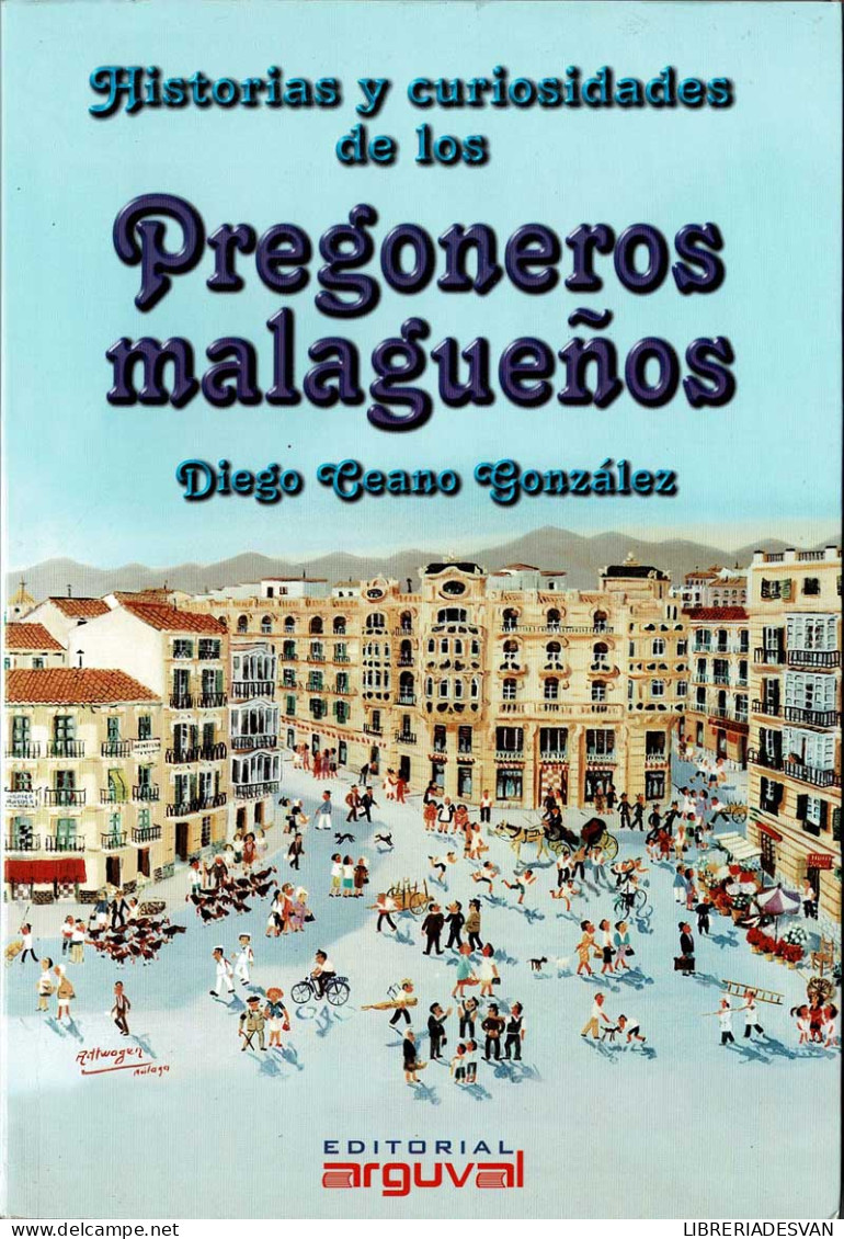 Historias Y Curiosidades De Los Pregoneros Malagueños - Diego Ceano González - Historia Y Arte