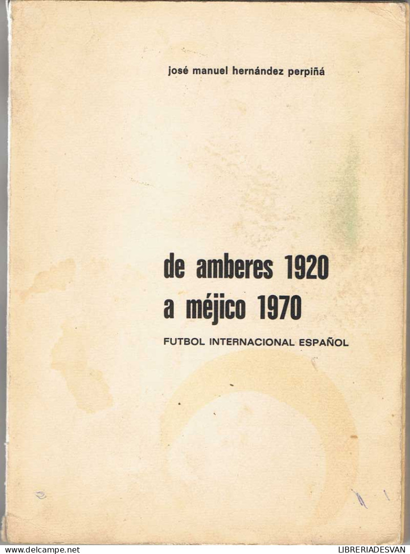 De Amberes 1920 A Méjico 1970. Fútbol Internacional Español (dedicado Y Firmado Por El Autor) - José Manuel Hernán - Altri & Non Classificati