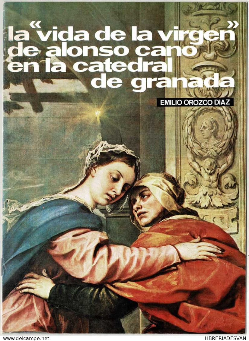 Temas De Nuestra Andalucía No. 44. La Vida De La Virgen De Alonso Cano En La Catedral De Granada - Emilio Orozco Díaz - Kunst, Vrije Tijd