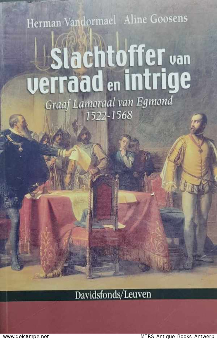 Slachtoffer Van Verraad En Intrige. Graaf Lamoraal Van Egmond 1522-1568 - Histoire