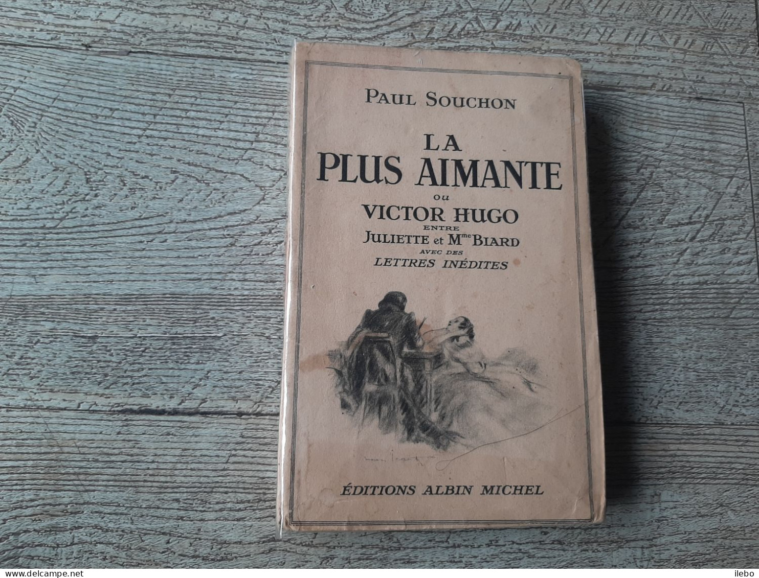 La Plus Aimante Ou Victor Hugo Entre Julliette Et Mme Biard Lettres Inédites Paul Souchon - Biographie