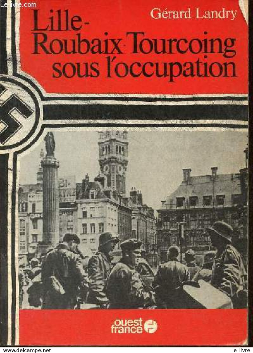 Lille - Roubaix - Tourcoing Sous L'occupation. - Landry Gérard - 1982 - Guerre 1939-45