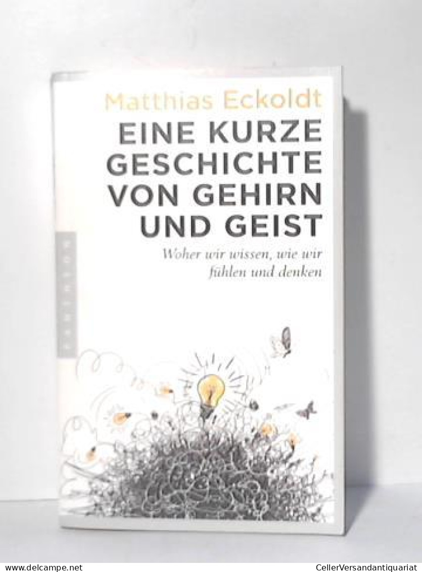 Eine Kurze Geschichte Von Gehirn Und Geist. Woher Wir Wissen, Wie Wir Fühlen Und Denken Von Eckoldt, Matthias - Unclassified