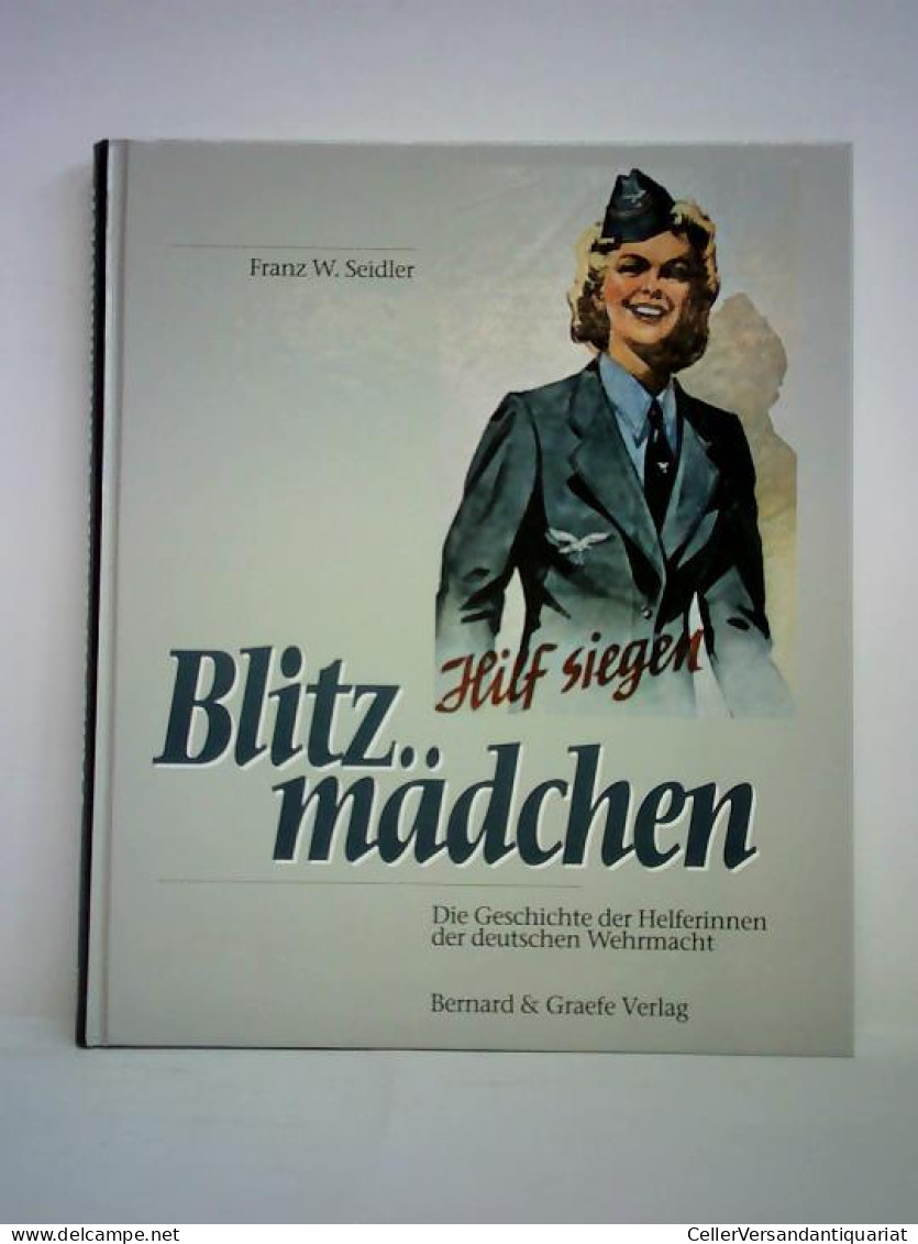 Blitzmädchen. Die Geschichte Der Helferinnen Der Deutschen Wehrmacht Im Zweiten Weltkrieg Von Seidler, Franz W. - Unclassified