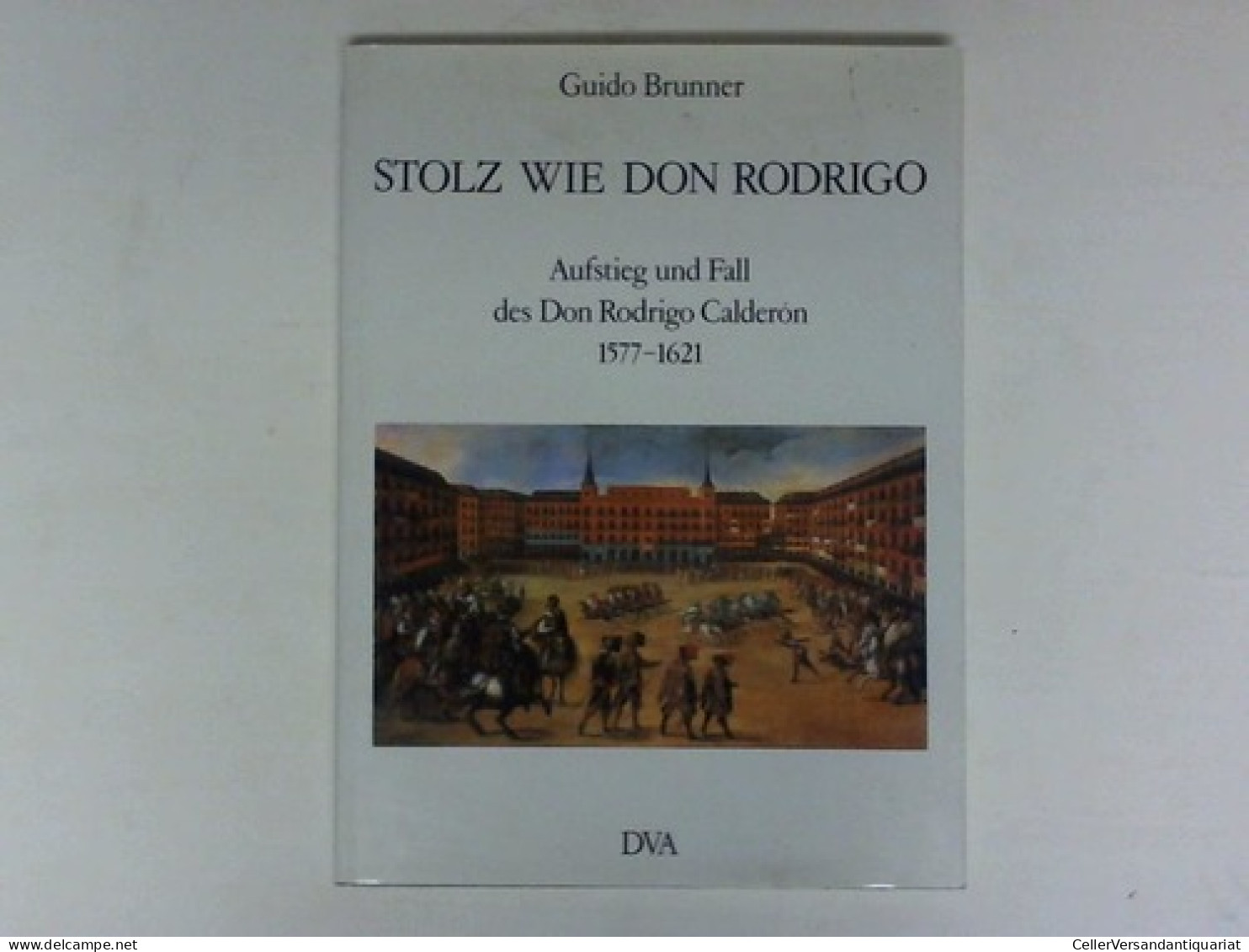 Stolz Wie Don Rodrigo. Aufstieg Und Fall Des Don Rodrigo Calderòn 1577 - 1621 Von Brunner, Guido - Non Classés