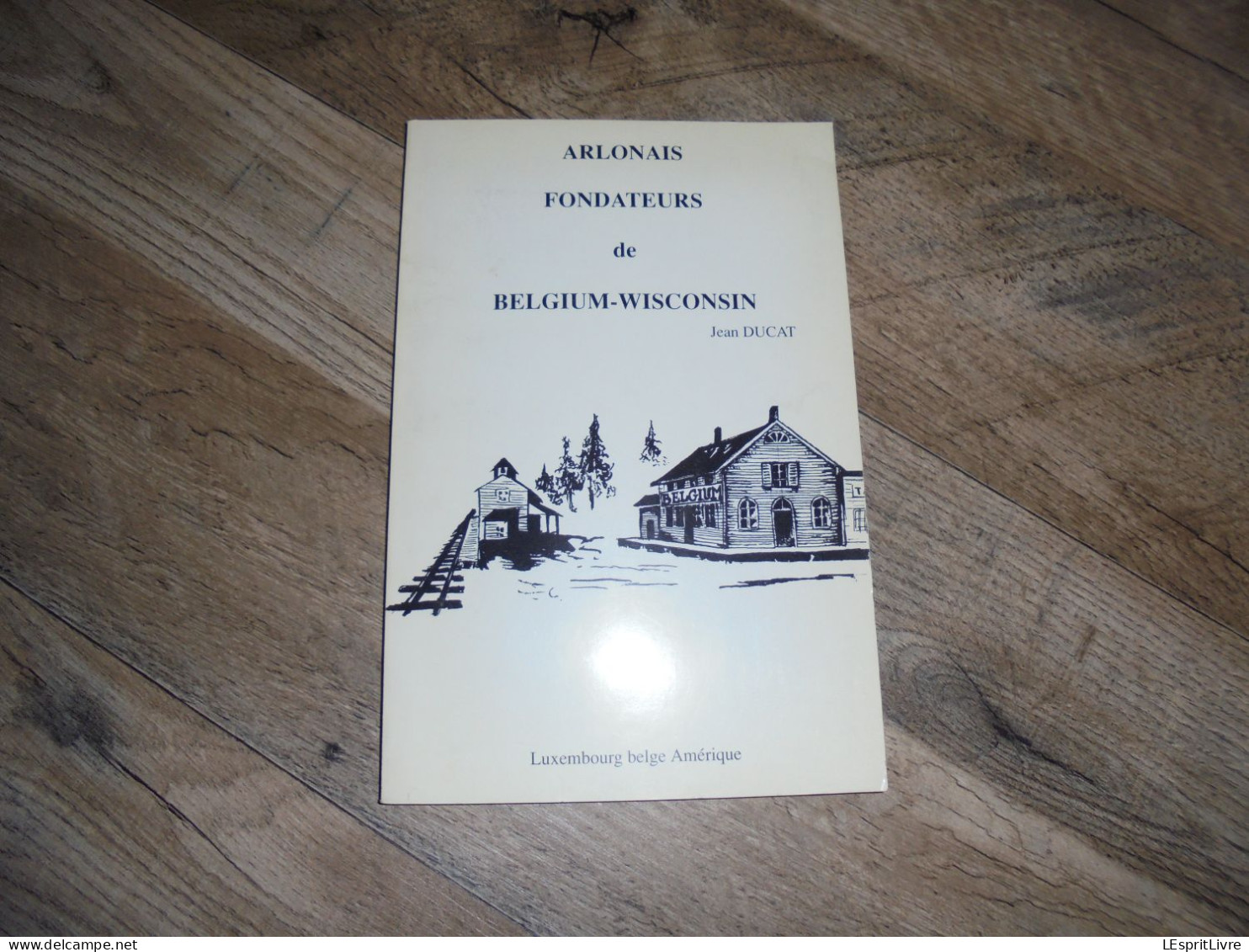 ARLONAIS FONDATEURS DE BELGIUM WISCONSIN Régionalisme Arlon Bonnert Guirsch Hachy Ardenne Emigration Amérique Usa - Belgium