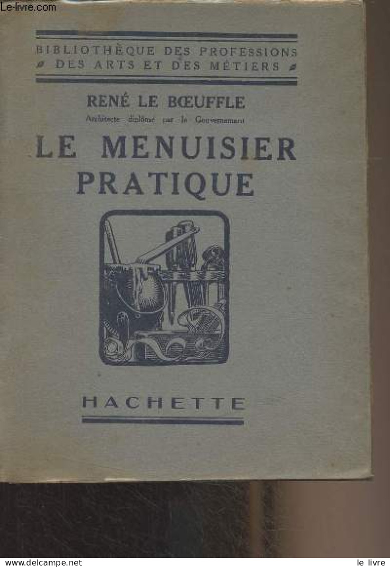 Le Menuisier Pratique - "Bibliothèque Des Professions Des Arts Et Des Métiers" - Le Boeffle René - 1937 - Bricolage / Technique