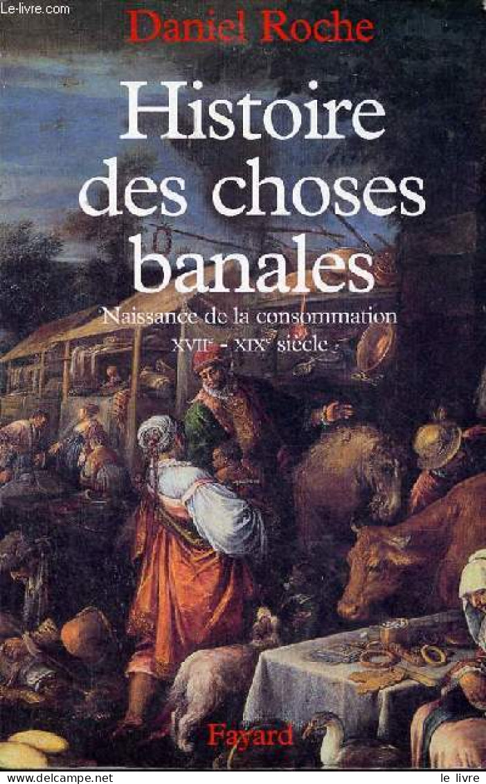 Histoire Des Choses Banales - Naissance De La Consommation XVIIe-XIXe Siècle. - Roche Daniel - 2007 - Geschichte