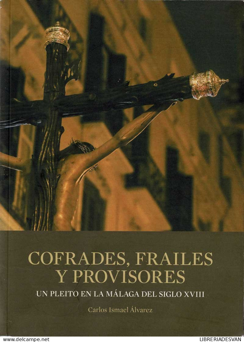 Cofrades, Frailes Y Provisores. Un Pleito En La Málaga Del Siglo XVIII - Carlos Ismael Alvarez - History & Arts