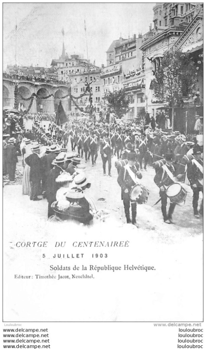 CORTEGE DU CENTENAIRE  JUILLET 1903 SOLDATS DE LA REPUBLIQUE HELVETIQUE EDITION JACOT NEUCHATEL - Other & Unclassified